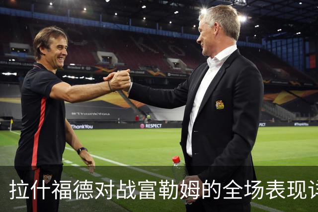 拉什福德对战富勒姆的全场表现详解