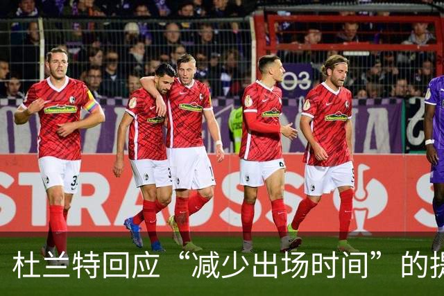 杜兰特回应“减少出场时间”的提问：我只想全力以赴打满48分钟